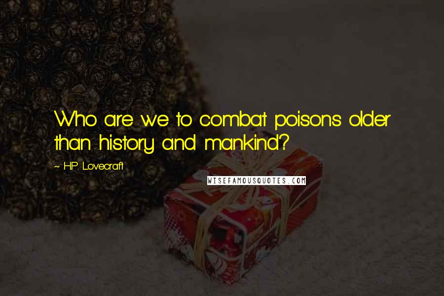 H.P. Lovecraft Quotes: Who are we to combat poisons older than history and mankind?