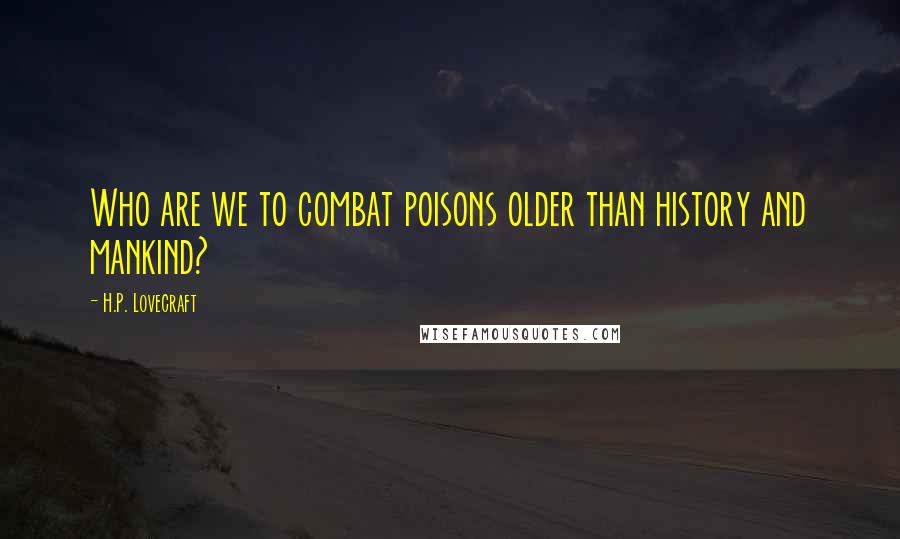 H.P. Lovecraft Quotes: Who are we to combat poisons older than history and mankind?