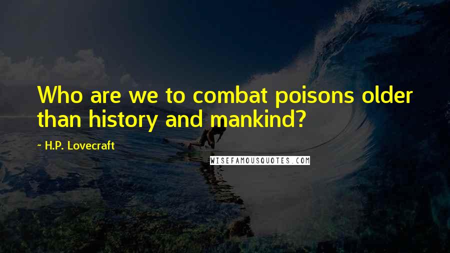 H.P. Lovecraft Quotes: Who are we to combat poisons older than history and mankind?