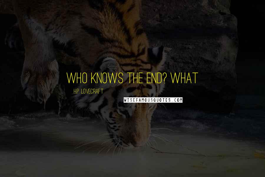 H.P. Lovecraft Quotes: Who knows the end? What