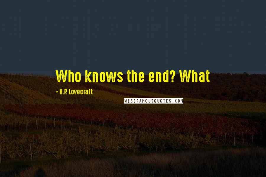 H.P. Lovecraft Quotes: Who knows the end? What