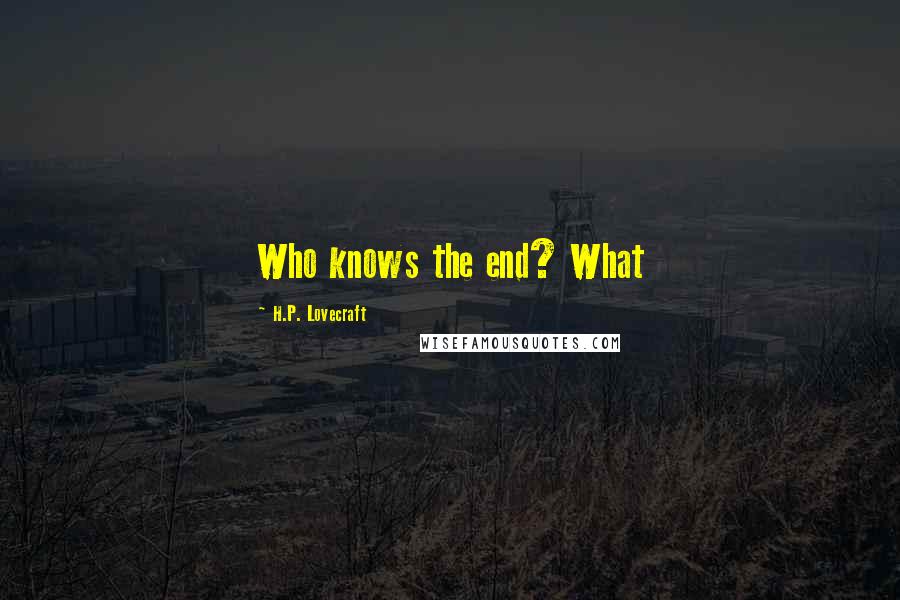 H.P. Lovecraft Quotes: Who knows the end? What