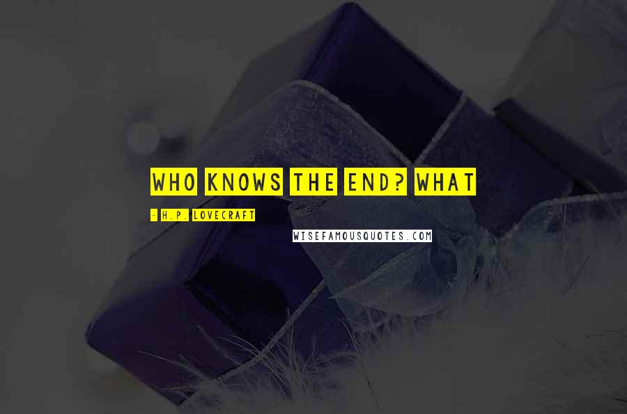 H.P. Lovecraft Quotes: Who knows the end? What