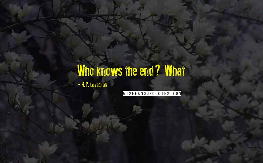 H.P. Lovecraft Quotes: Who knows the end? What