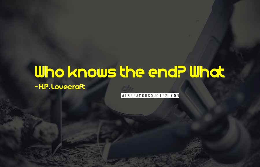 H.P. Lovecraft Quotes: Who knows the end? What