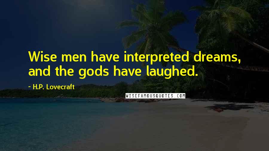 H.P. Lovecraft Quotes: Wise men have interpreted dreams, and the gods have laughed.