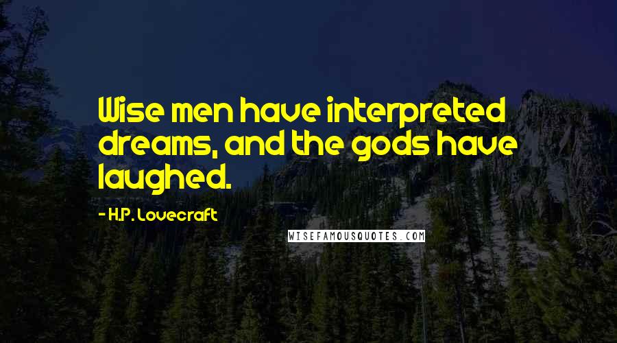 H.P. Lovecraft Quotes: Wise men have interpreted dreams, and the gods have laughed.