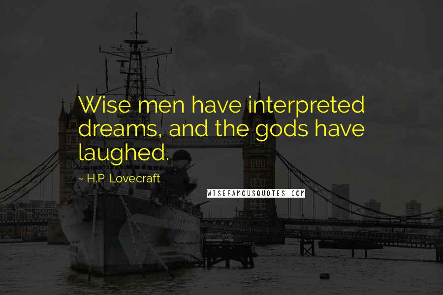 H.P. Lovecraft Quotes: Wise men have interpreted dreams, and the gods have laughed.