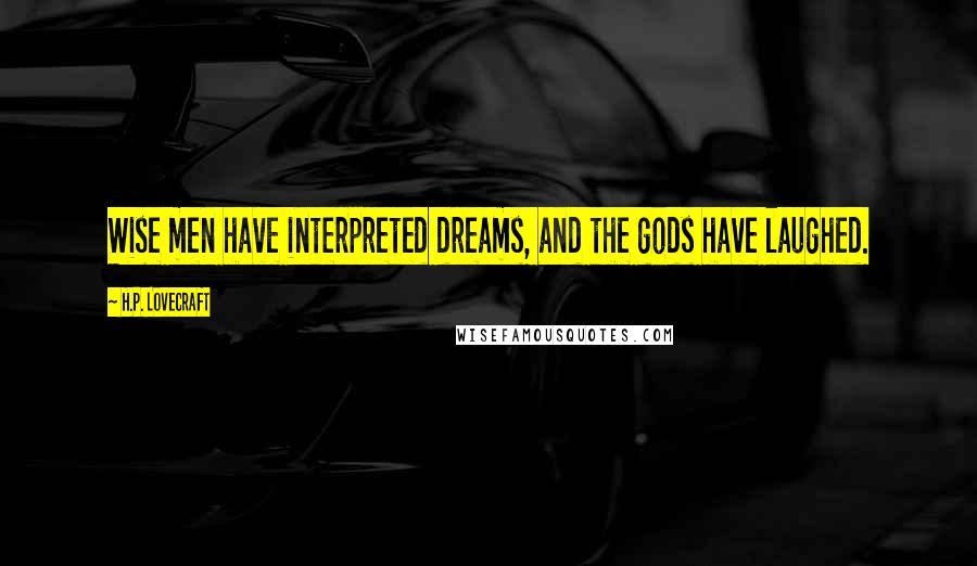 H.P. Lovecraft Quotes: Wise men have interpreted dreams, and the gods have laughed.