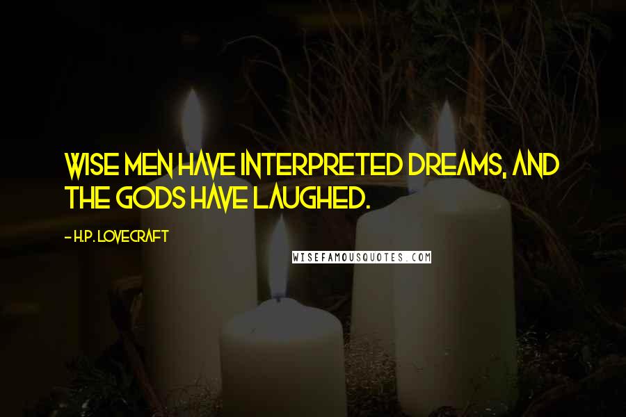 H.P. Lovecraft Quotes: Wise men have interpreted dreams, and the gods have laughed.