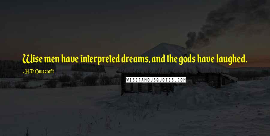 H.P. Lovecraft Quotes: Wise men have interpreted dreams, and the gods have laughed.