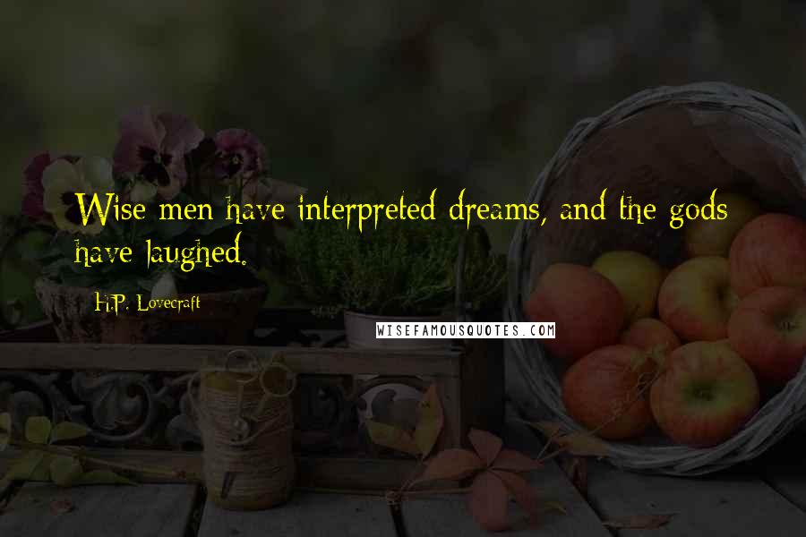 H.P. Lovecraft Quotes: Wise men have interpreted dreams, and the gods have laughed.