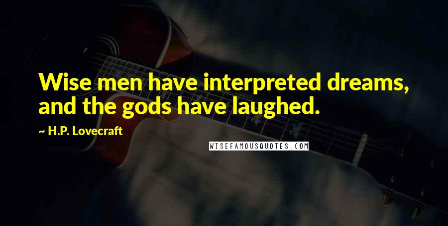 H.P. Lovecraft Quotes: Wise men have interpreted dreams, and the gods have laughed.