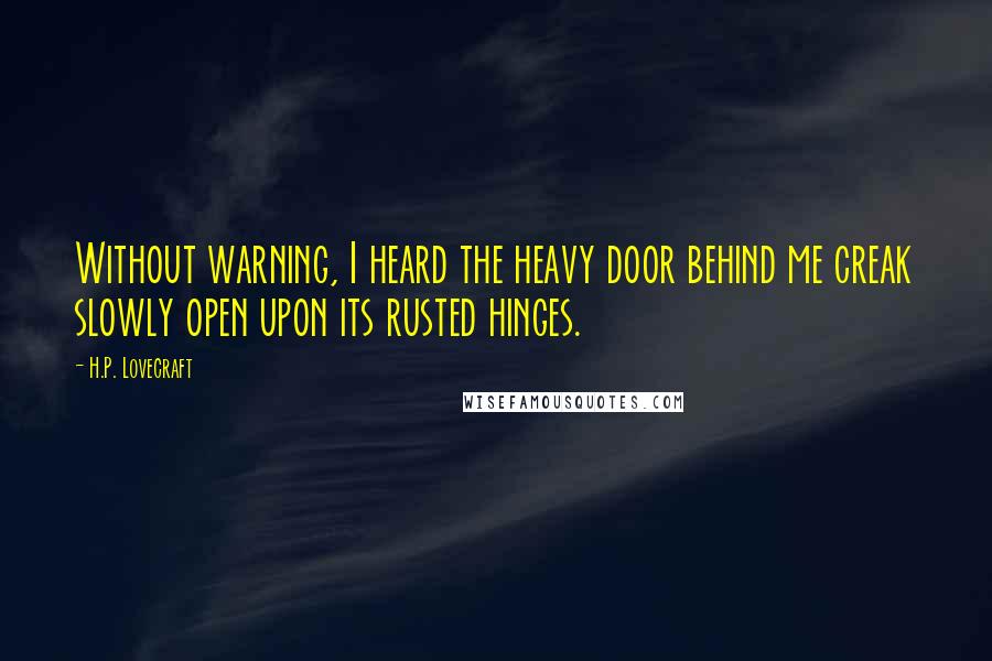 H.P. Lovecraft Quotes: Without warning, I heard the heavy door behind me creak slowly open upon its rusted hinges.