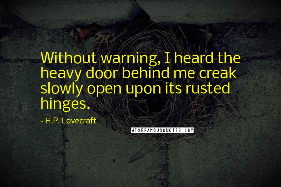 H.P. Lovecraft Quotes: Without warning, I heard the heavy door behind me creak slowly open upon its rusted hinges.