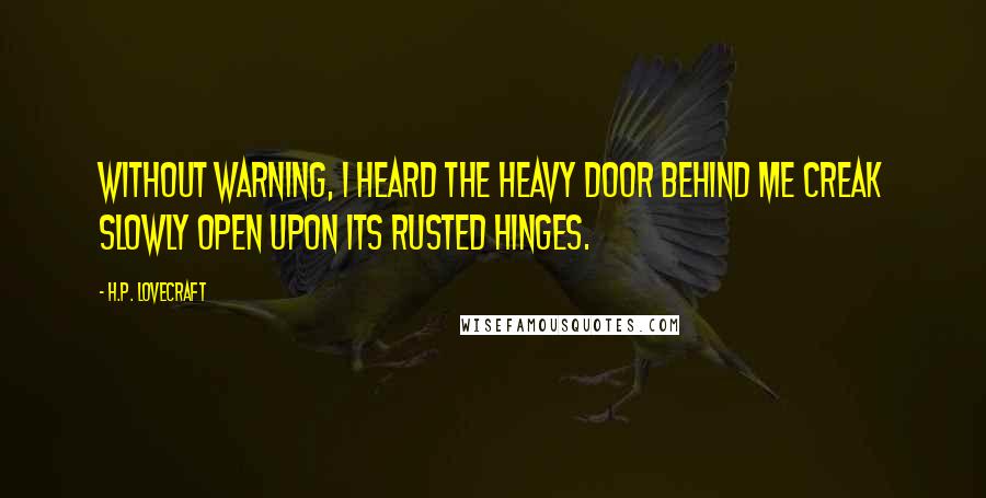 H.P. Lovecraft Quotes: Without warning, I heard the heavy door behind me creak slowly open upon its rusted hinges.