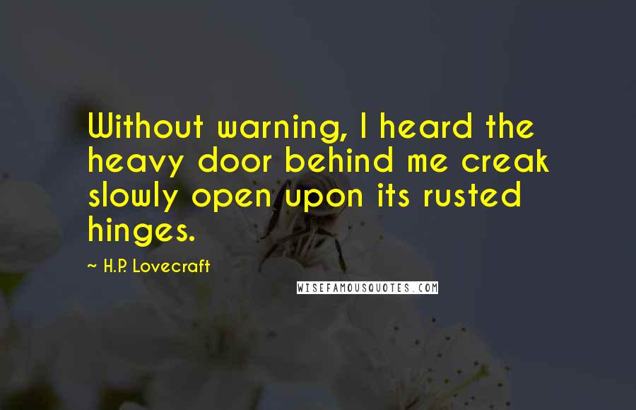 H.P. Lovecraft Quotes: Without warning, I heard the heavy door behind me creak slowly open upon its rusted hinges.