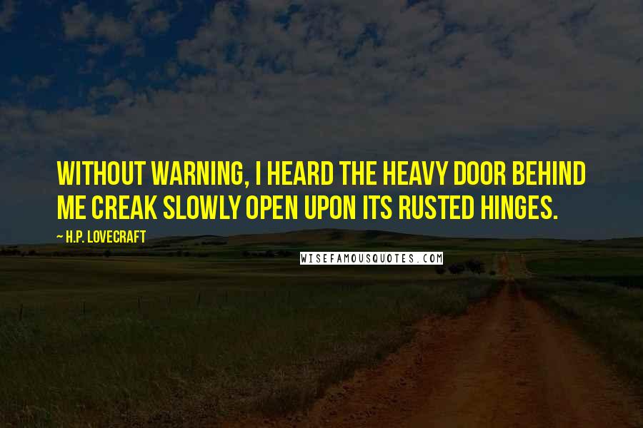 H.P. Lovecraft Quotes: Without warning, I heard the heavy door behind me creak slowly open upon its rusted hinges.