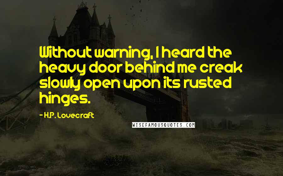 H.P. Lovecraft Quotes: Without warning, I heard the heavy door behind me creak slowly open upon its rusted hinges.