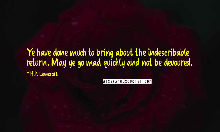 H.P. Lovecraft Quotes: Ye have done much to bring about the indescribable return. May ye go mad quickly and not be devoured.