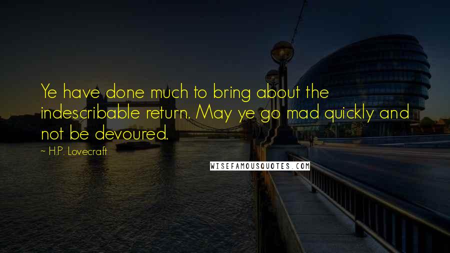 H.P. Lovecraft Quotes: Ye have done much to bring about the indescribable return. May ye go mad quickly and not be devoured.