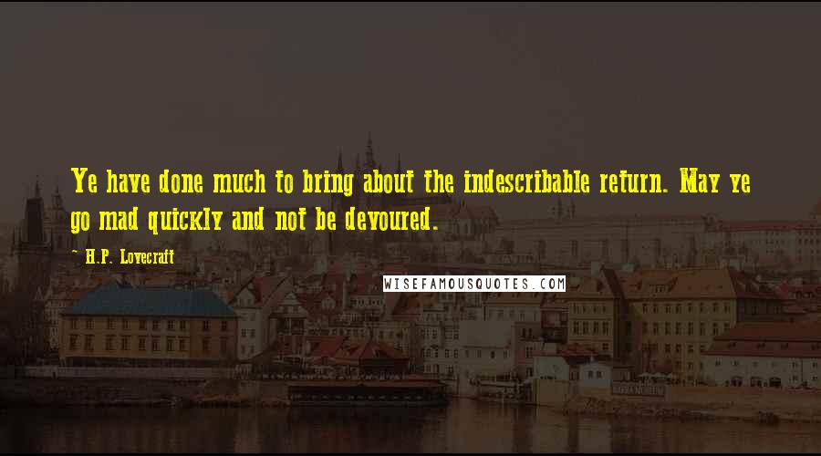 H.P. Lovecraft Quotes: Ye have done much to bring about the indescribable return. May ye go mad quickly and not be devoured.