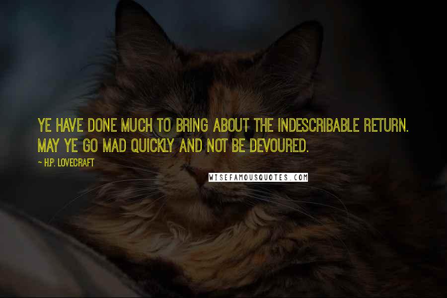 H.P. Lovecraft Quotes: Ye have done much to bring about the indescribable return. May ye go mad quickly and not be devoured.