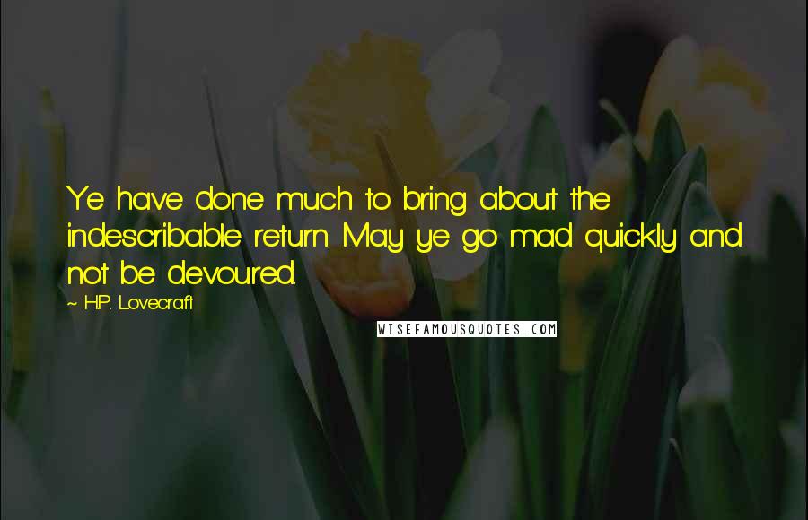 H.P. Lovecraft Quotes: Ye have done much to bring about the indescribable return. May ye go mad quickly and not be devoured.