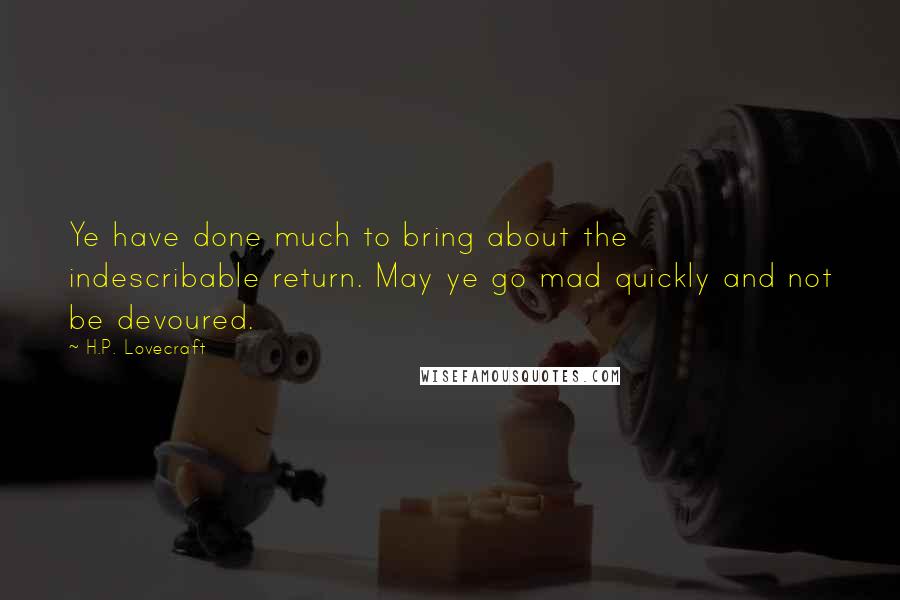 H.P. Lovecraft Quotes: Ye have done much to bring about the indescribable return. May ye go mad quickly and not be devoured.