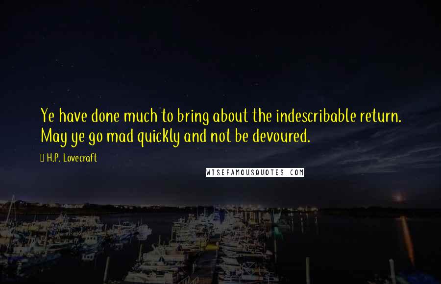 H.P. Lovecraft Quotes: Ye have done much to bring about the indescribable return. May ye go mad quickly and not be devoured.
