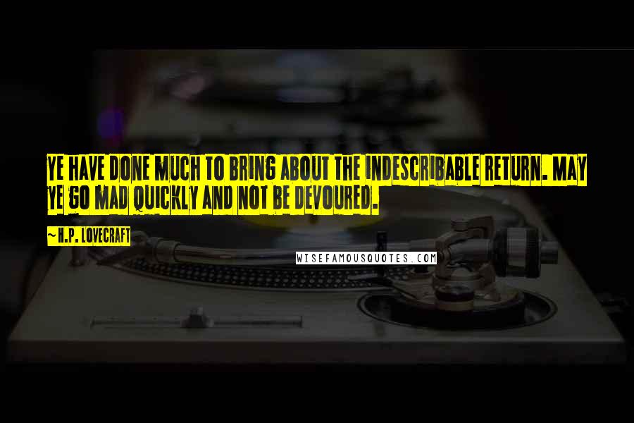 H.P. Lovecraft Quotes: Ye have done much to bring about the indescribable return. May ye go mad quickly and not be devoured.