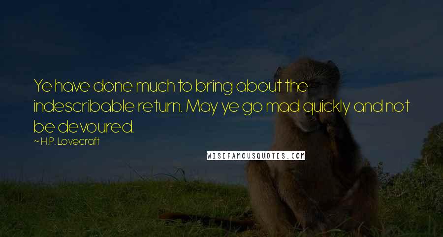 H.P. Lovecraft Quotes: Ye have done much to bring about the indescribable return. May ye go mad quickly and not be devoured.