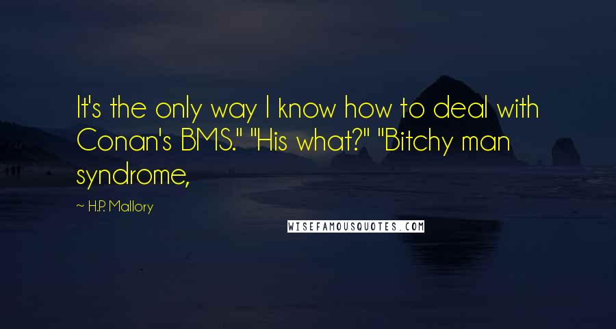 H.P. Mallory Quotes: It's the only way I know how to deal with Conan's BMS." "His what?" "Bitchy man syndrome,