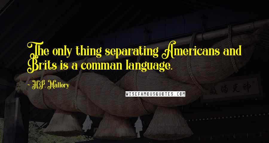 H.P. Mallory Quotes: The only thing separating Americans and Brits is a comman language.