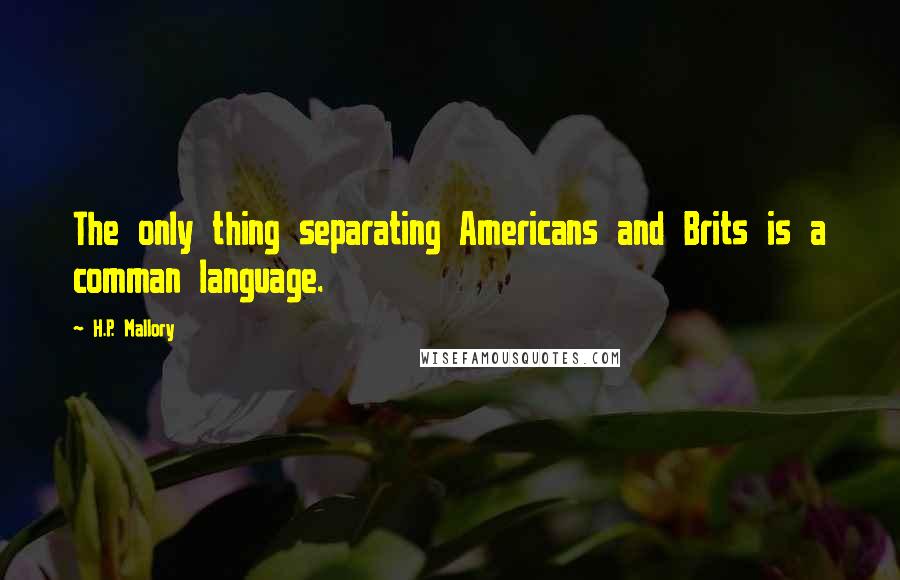 H.P. Mallory Quotes: The only thing separating Americans and Brits is a comman language.