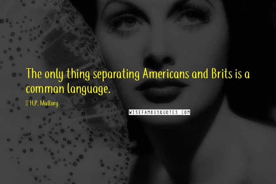 H.P. Mallory Quotes: The only thing separating Americans and Brits is a comman language.