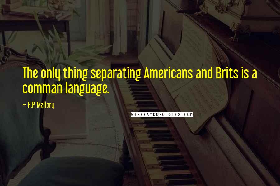 H.P. Mallory Quotes: The only thing separating Americans and Brits is a comman language.