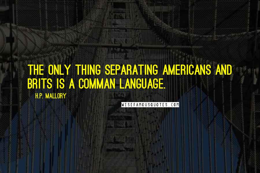 H.P. Mallory Quotes: The only thing separating Americans and Brits is a comman language.