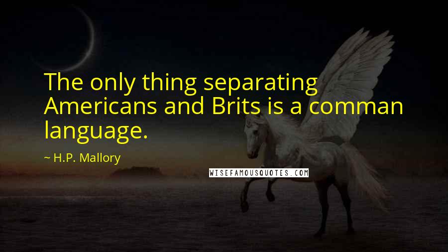 H.P. Mallory Quotes: The only thing separating Americans and Brits is a comman language.