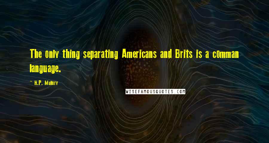 H.P. Mallory Quotes: The only thing separating Americans and Brits is a comman language.