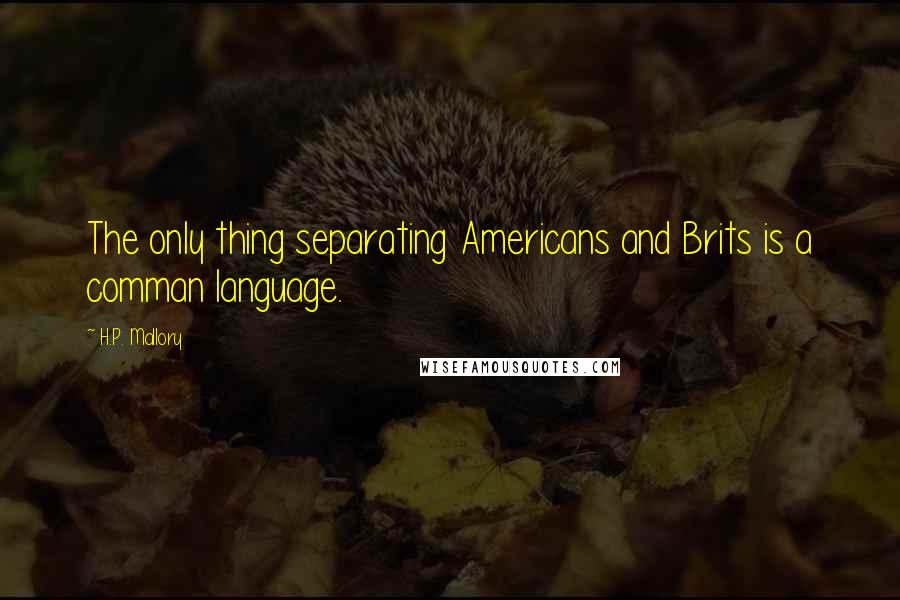 H.P. Mallory Quotes: The only thing separating Americans and Brits is a comman language.