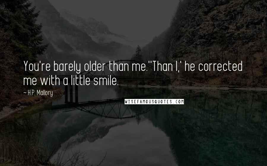 H.P. Mallory Quotes: You're barely older than me.''Than I,' he corrected me with a little smile.