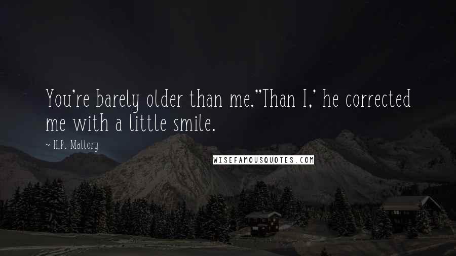 H.P. Mallory Quotes: You're barely older than me.''Than I,' he corrected me with a little smile.