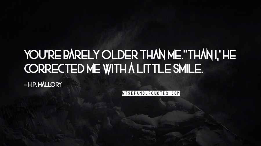 H.P. Mallory Quotes: You're barely older than me.''Than I,' he corrected me with a little smile.