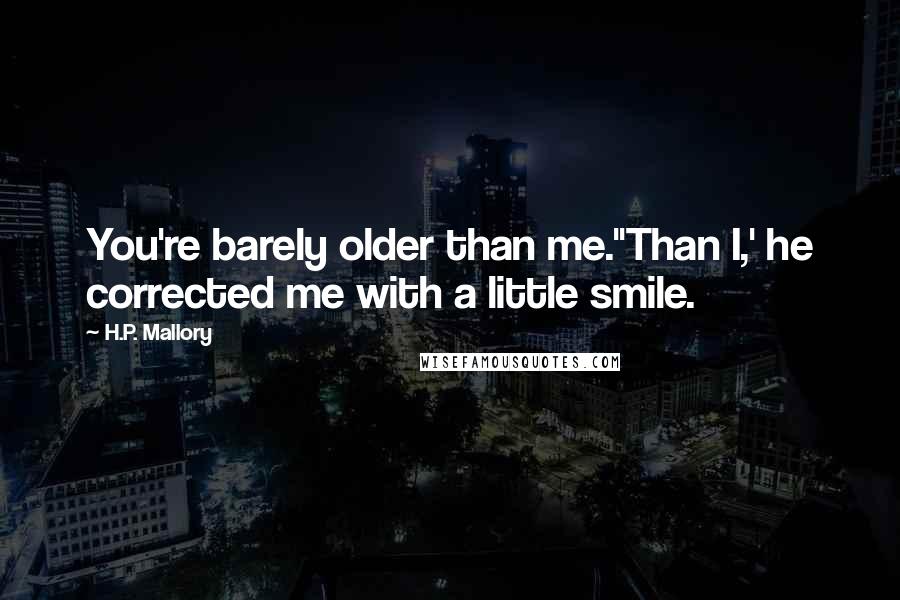 H.P. Mallory Quotes: You're barely older than me.''Than I,' he corrected me with a little smile.