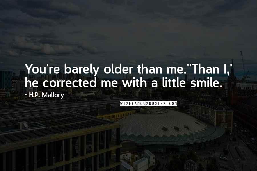 H.P. Mallory Quotes: You're barely older than me.''Than I,' he corrected me with a little smile.