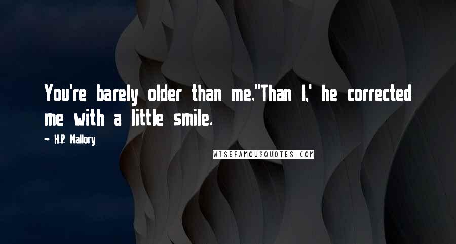 H.P. Mallory Quotes: You're barely older than me.''Than I,' he corrected me with a little smile.