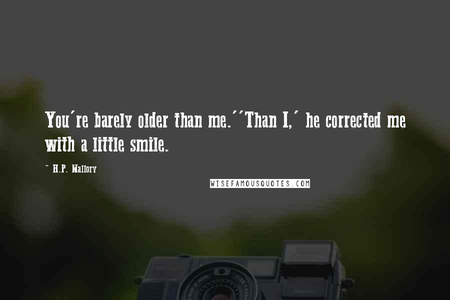 H.P. Mallory Quotes: You're barely older than me.''Than I,' he corrected me with a little smile.