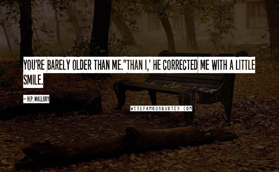 H.P. Mallory Quotes: You're barely older than me.''Than I,' he corrected me with a little smile.