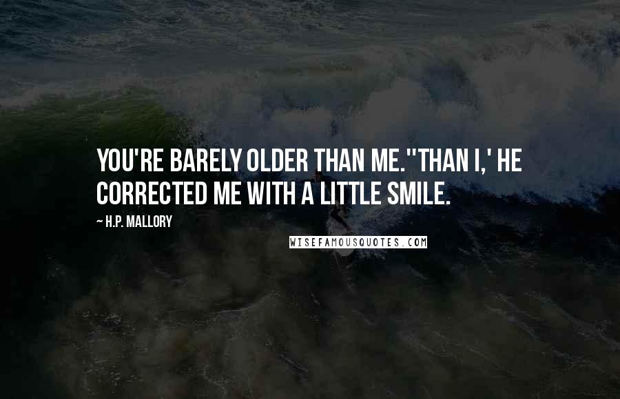 H.P. Mallory Quotes: You're barely older than me.''Than I,' he corrected me with a little smile.